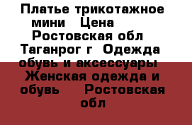 Платье трикотажное мини › Цена ­ 100 - Ростовская обл., Таганрог г. Одежда, обувь и аксессуары » Женская одежда и обувь   . Ростовская обл.